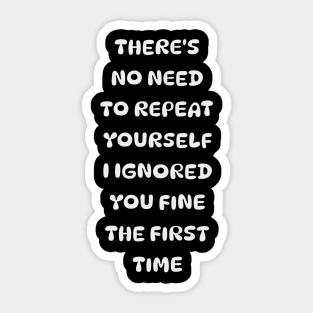 There's No Need Repeat Yourself I Ignored You fine the first time Sticker